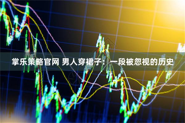 掌乐策略官网 男人穿裙子:一段被忽视的历史