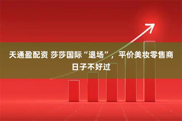 天通盈配资 莎莎国际“退场”,平价美妆零售商日子不好过