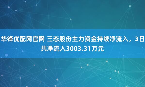 华锋优配网官网 三态股份主力资金持续净流入，3日共净流入3003.31万元
