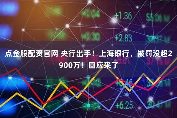 点金股配资官网 央行出手！上海银行，被罚没超2900万！回应来了
