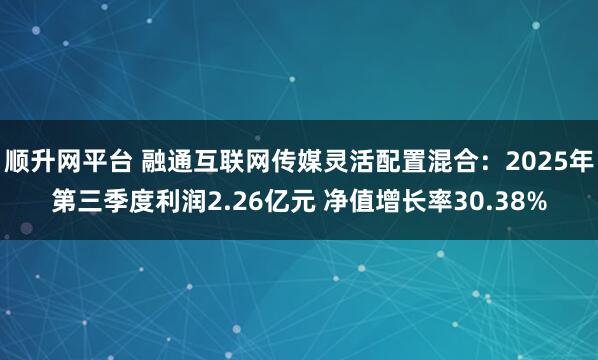 顺升网平台 融通互联网传媒灵活配置混合：2025年第三季度利润2.26亿元 净值增长率30.38%