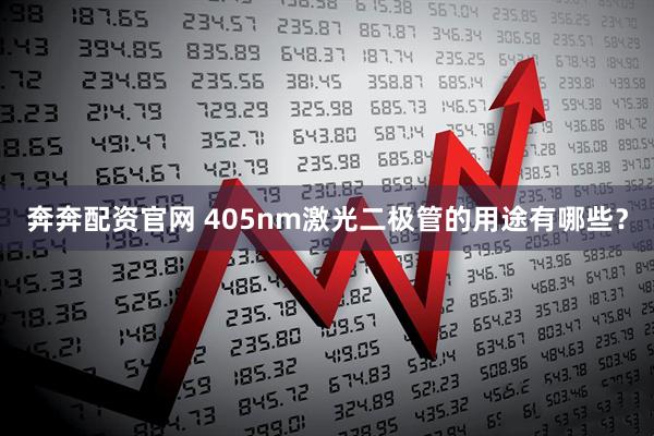 奔奔配资官网 405nm激光二极管的用途有哪些?