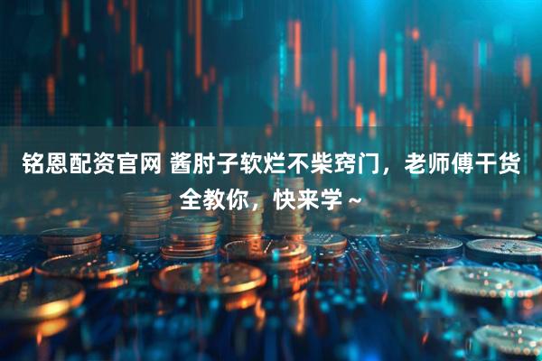 铭恩配资官网 酱肘子软烂不柴窍门，老师傅干货全教你，快来学～