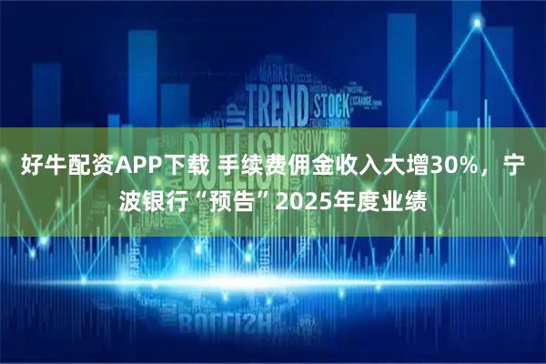 好牛配资APP下载 手续费佣金收入大增30%，宁波银行“预告”2025年度业绩