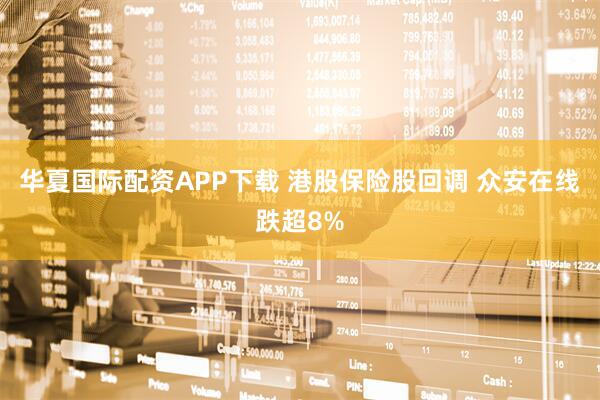 华夏国际配资APP下载 港股保险股回调 众安在线跌超8%