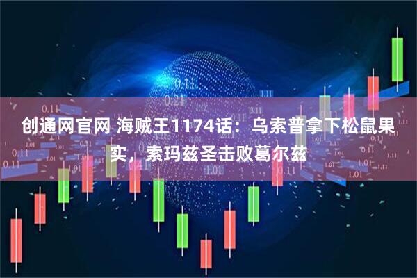 创通网官网 海贼王1174话：乌索普拿下松鼠果实，索玛兹圣击败葛尔兹