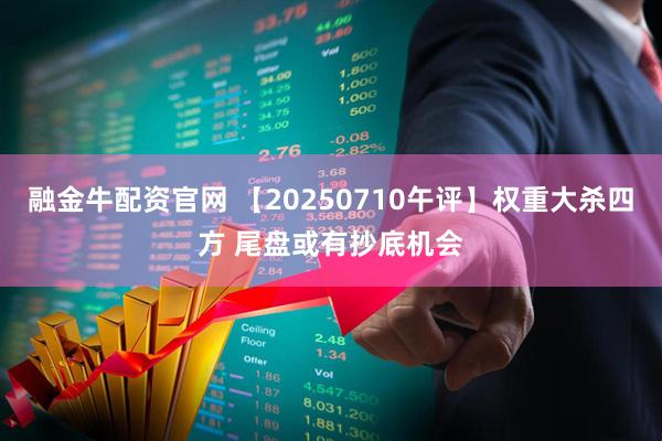 融金牛配资官网 【20250710午评】权重大杀四方 尾盘或有抄底机会