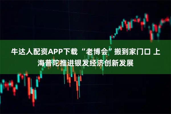 牛达人配资APP下载 “老博会”搬到家门口 上海普陀推进银发经济创新发展