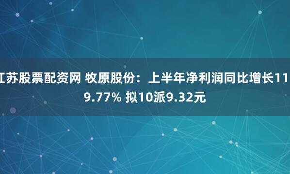 江苏股票配资网 牧原股份：上半年净利润同比增长1169.77% 拟10派9.32元