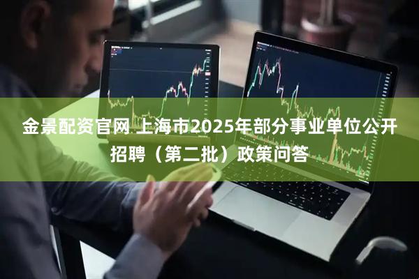 金景配资官网 上海市2025年部分事业单位公开招聘（第二批）政策问答